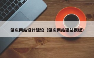 东莞肇庆网站设计建设（肇庆网站建站模板）