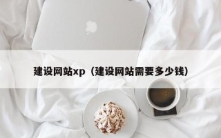 东莞建设网站xp（建设网站需要多少钱）
