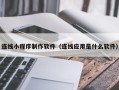 东莞连线小程序制作软件（连线应用是什么软件）