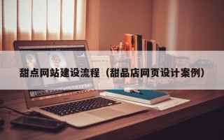 东莞甜点网站建设流程（甜品店网页设计案例）