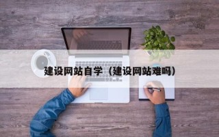 东莞建设网站自学（建设网站难吗）