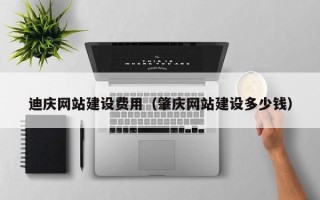 东莞迪庆网站建设费用（肇庆网站建设多少钱）