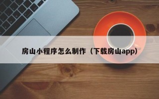 东莞房山小程序怎么制作（下载房山app）
