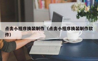 东莞点击小程序换装制作（点击小程序换装制作软件）
