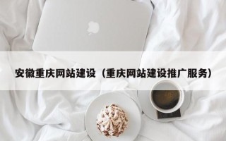 东莞安徽重庆网站建设（重庆网站建设推广服务）