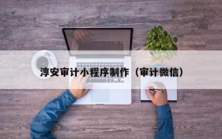 东莞淳安审计小程序制作（审计微信）