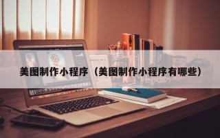 东莞美图制作小程序（美图制作小程序有哪些）