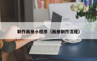 东莞制作画册小程序（画册制作流程）