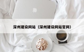 东莞深州建设网站（深州建设网站官网）