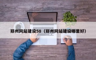 东莞郑州网站建设58（郑州网站建设哪里好）
