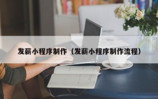 东莞发薪小程序制作（发薪小程序制作流程）