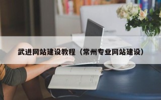 东莞武进网站建设教程（常州专业网站建设）