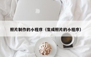 东莞照片制作的小程序（生成照片的小程序）