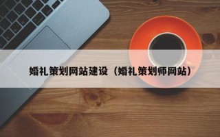 东莞婚礼策划网站建设（婚礼策划师网站）