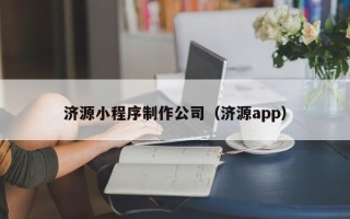 东莞济源小程序制作公司（济源app）